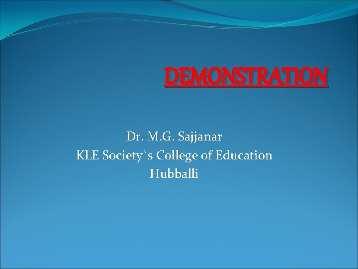 DEMONSTRATION Dr. M. G. Sajjanar KLE Society`s College of Education Hubballi 