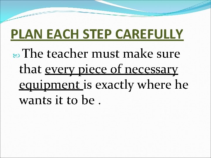 PLAN EACH STEP CAREFULLY The teacher must make sure that every piece of necessary