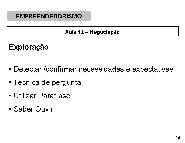 EMPREENDEDORISMO Aula 12 – Negociação Exploração: • Detectar /confirmar necessidades e expectativas • Técnica