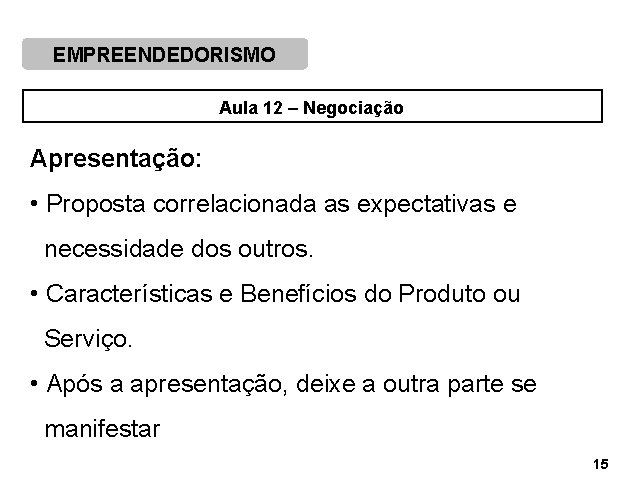 EMPREENDEDORISMO Aula 12 – Negociação Apresentação: • Proposta correlacionada as expectativas e necessidade dos