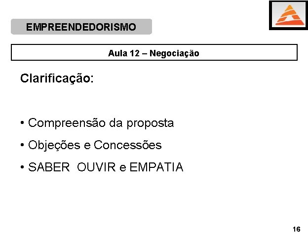 EMPREENDEDORISMO Aula 12 – Negociação Clarificação: • Compreensão da proposta • Objeções e Concessões