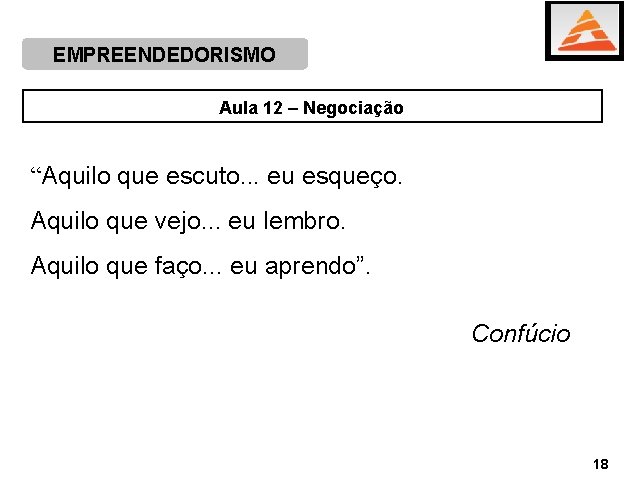 EMPREENDEDORISMO Aula 12 – Negociação “Aquilo que escuto. . . eu esqueço. Aquilo que