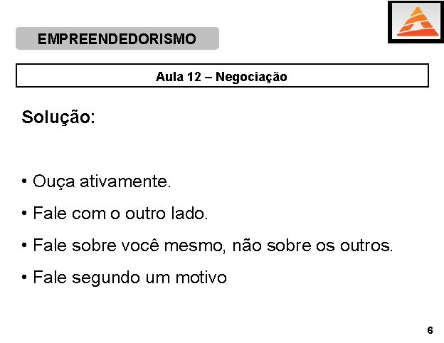 EMPREENDEDORISMO Aula 12 – Negociação Solução: • Ouça ativamente. • Fale com o outro EMPREENDEDORISMO Aula 12 – Negociação Solução: • Ouça ativamente. • Fale com o outro