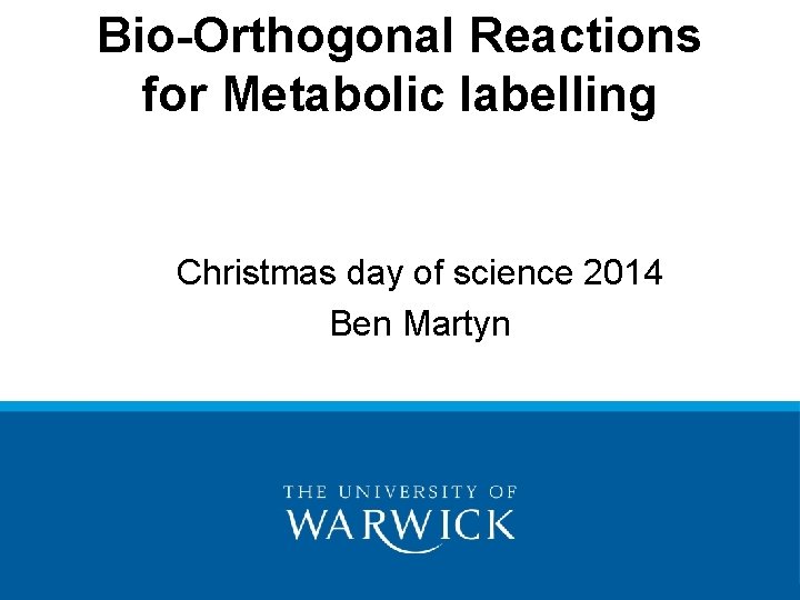 Bio-Orthogonal Reactions for Metabolic labelling Christmas day of science 2014 Ben Martyn 
