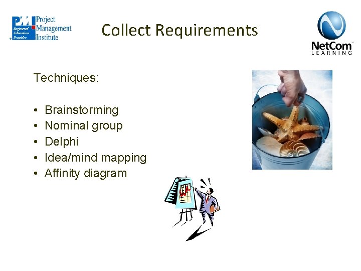 Collect Requirements Techniques: • • • Brainstorming Nominal group Delphi Idea/mind mapping Affinity diagram