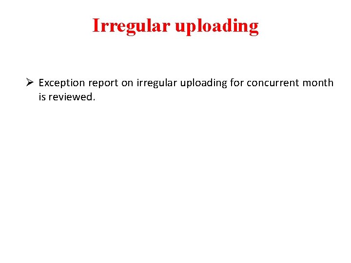 Irregular uploading Ø Exception report on irregular uploading for concurrent month is reviewed. 