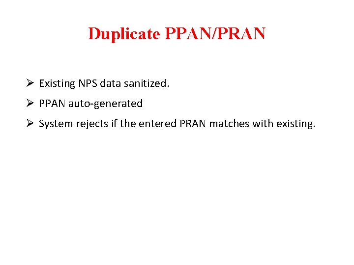 Duplicate PPAN/PRAN Ø Existing NPS data sanitized. Ø PPAN auto-generated Ø System rejects if