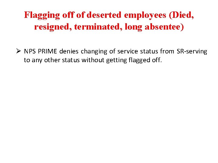 Flagging off of deserted employees (Died, resigned, terminated, long absentee) Ø NPS PRIME denies