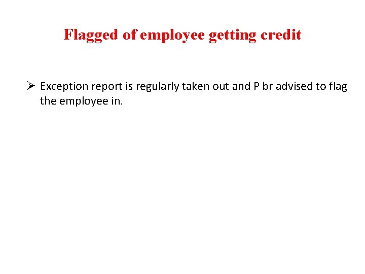 Flagged of employee getting credit Ø Exception report is regularly taken out and P