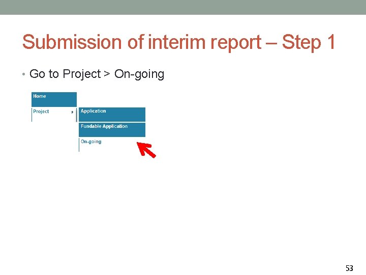 Submission of interim report – Step 1 • Go to Project > On-going 53