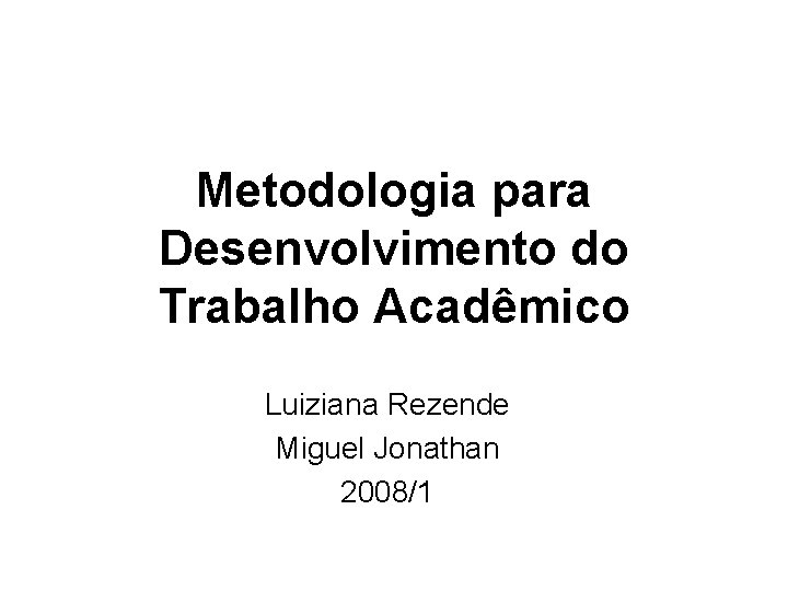 Metodologia para Desenvolvimento do Trabalho Acadêmico Luiziana Rezende Miguel Jonathan 2008/1 