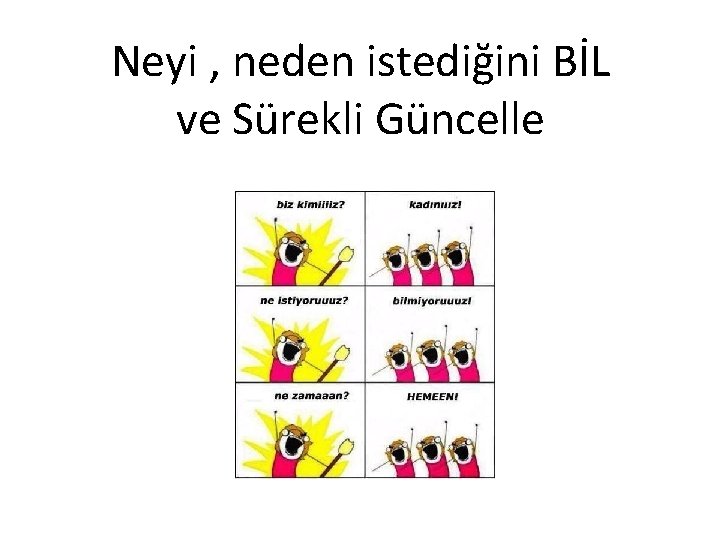 Neyi , neden istediğini BİL ve Sürekli Güncelle 