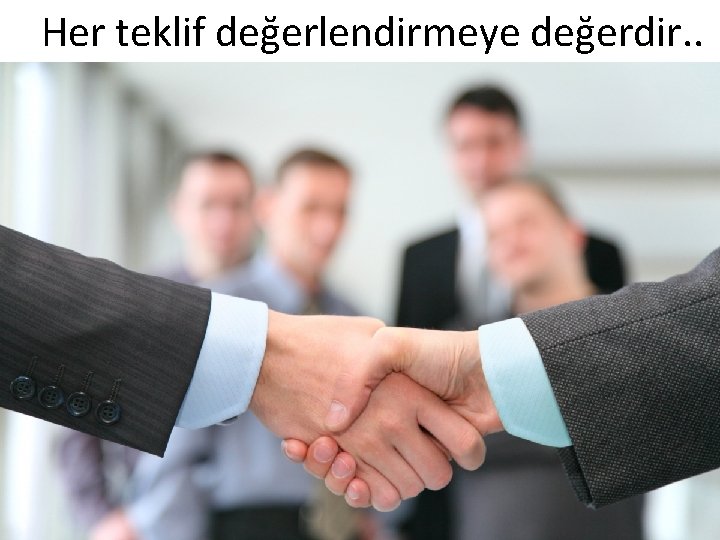 Her teklif değerlendirmeye değerdir. . 