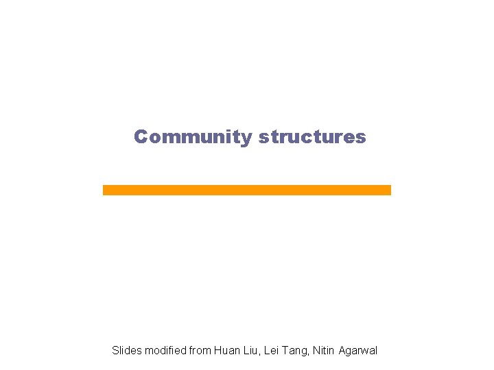 Community structures Slides modified from Huan Liu, Lei Tang, Nitin Agarwal 