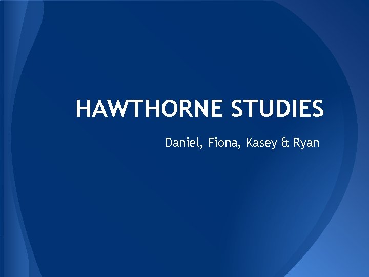 HAWTHORNE STUDIES Daniel, Fiona, Kasey & Ryan 