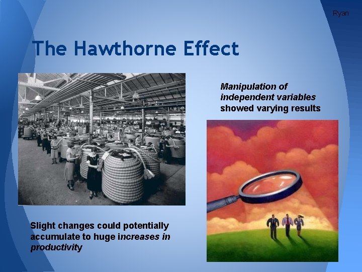 Ryan The Hawthorne Effect Manipulation of independent variables showed varying results Slight changes could