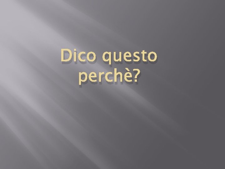 Dico questo perchè? 