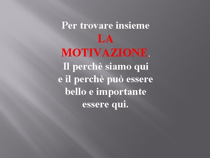 Per trovare insieme LA MOTIVAZIONE. Il perchè siamo qui e il perchè può essere
