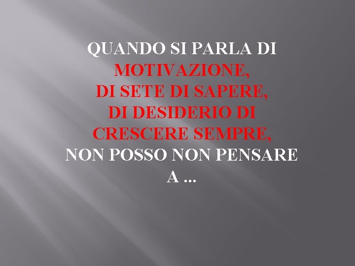 QUANDO SI PARLA DI MOTIVAZIONE, DI SETE DI SAPERE, DI DESIDERIO DI CRESCERE SEMPRE,