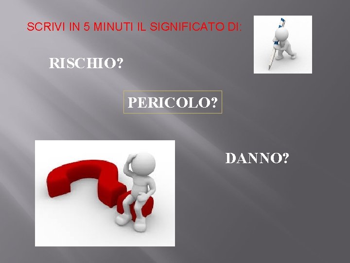 SCRIVI IN 5 MINUTI IL SIGNIFICATO DI: RISCHIO? PERICOLO? DANNO? 