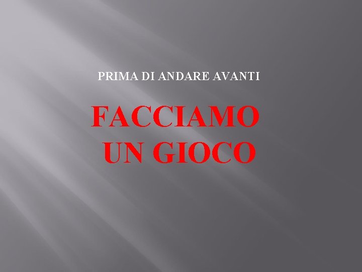PRIMA DI ANDARE AVANTI FACCIAMO UN GIOCO 