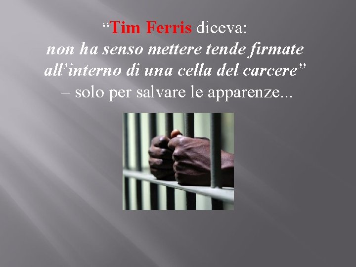 “Tim Ferris diceva: non ha senso mettere tende firmate all’interno di una cella del