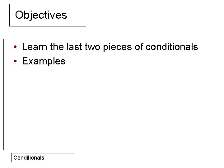 Objectives • Learn the last two pieces of conditionals • Examples Conditionals 