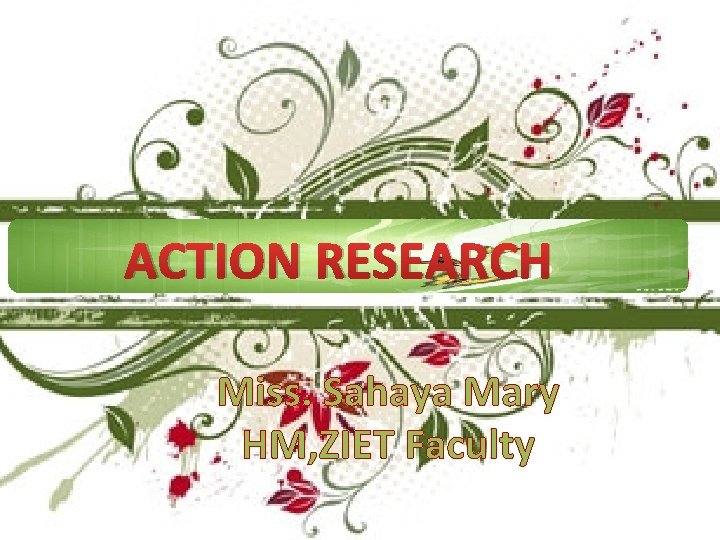 ACTION RESEARCH Miss. Sahaya Mary HM, ZIET Faculty 
