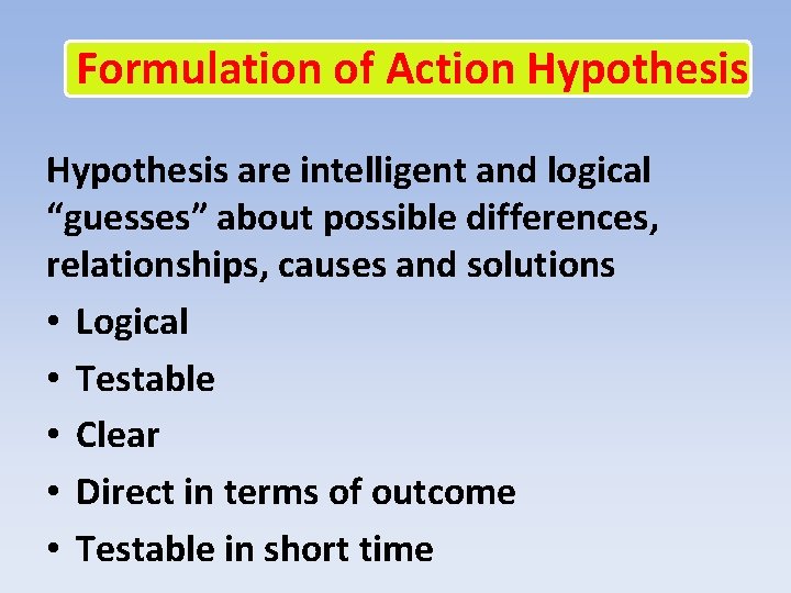 Formulation of Action Hypothesis are intelligent and logical “guesses” about possible differences, relationships, causes