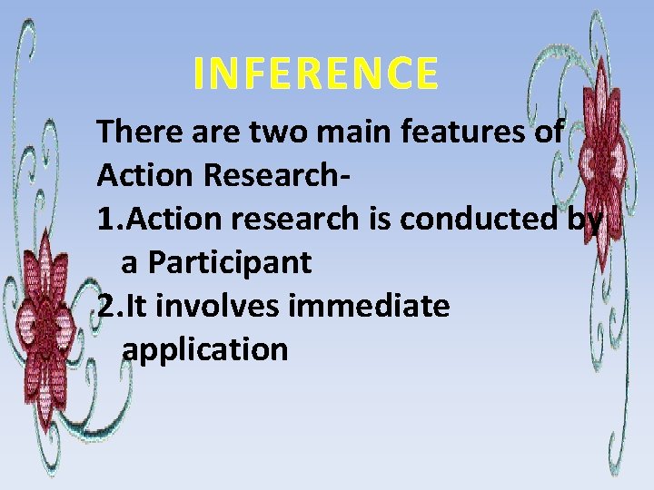 INFERENCE There are two main features of Action Research 1. Action research is conducted