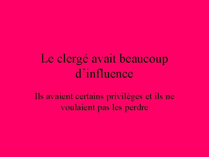 Le clergé avait beaucoup d’influence Ils avaient certains privilèges et ils ne voulaient pas