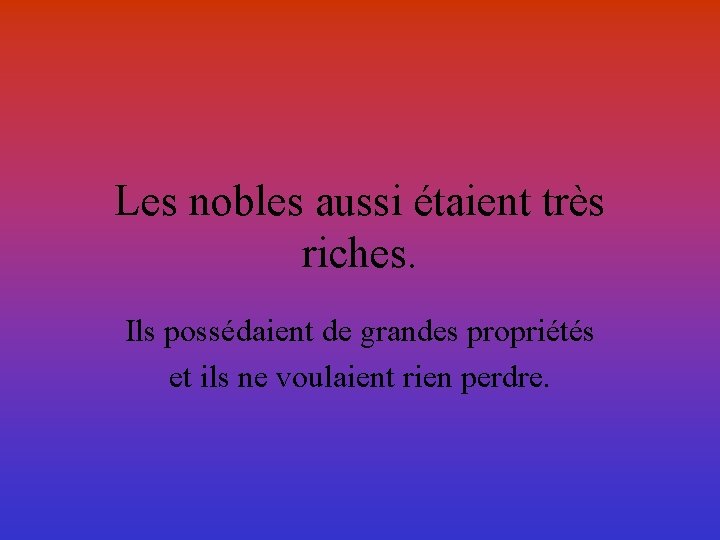 Les nobles aussi étaient très riches. Ils possédaient de grandes propriétés et ils ne