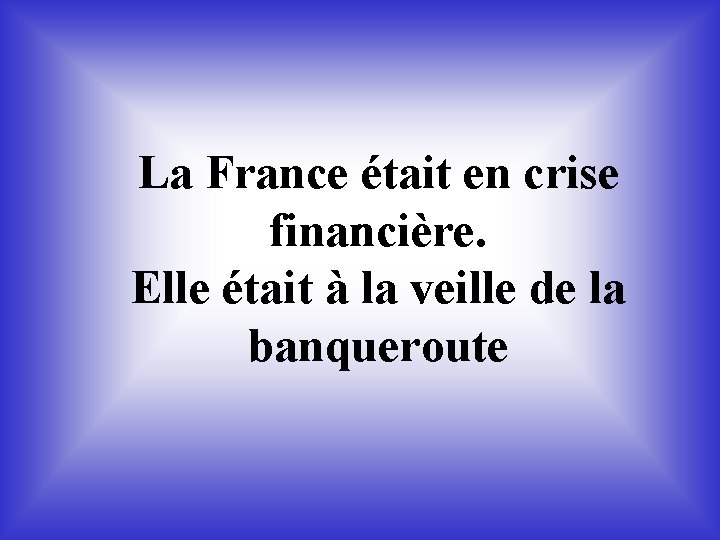 La France était en crise. financière. Elle était à la veille de la banqueroute