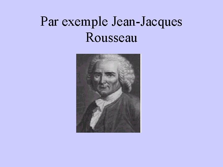 Par exemple Jean-Jacques Rousseau 