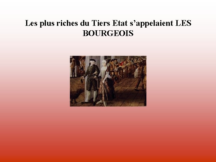 Les plus riches du Tiers Etat s’appelaient LES BOURGEOIS 