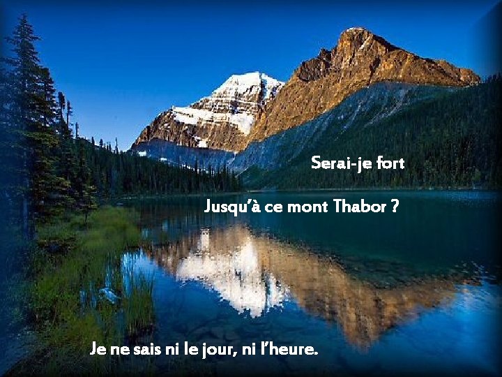 Serai-je fort Jusqu’à ce mont Thabor ? Je ne sais ni le jour, ni