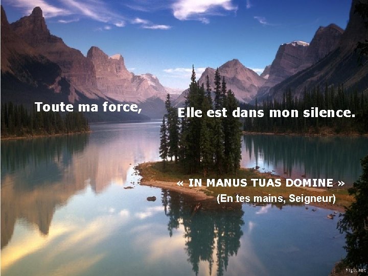 Toute ma force, Elle est dans mon silence. « IN MANUS TUAS DOMINE »