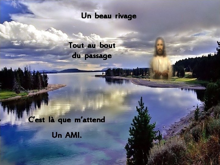 Un beau rivage Tout au bout du passage C’est là que m’attend Un AMI.