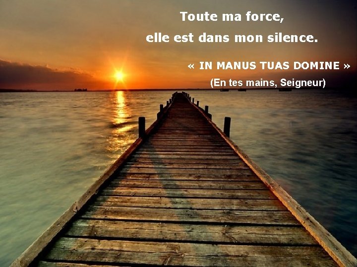 Toute ma force, elle est dans mon silence. « IN MANUS TUAS DOMINE »