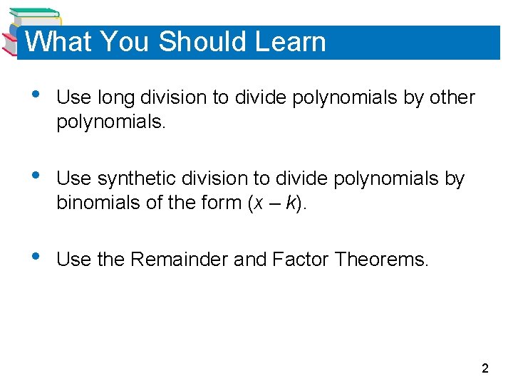 What You Should Learn • Use long division to divide polynomials by other polynomials. What You Should Learn • Use long division to divide polynomials by other polynomials.