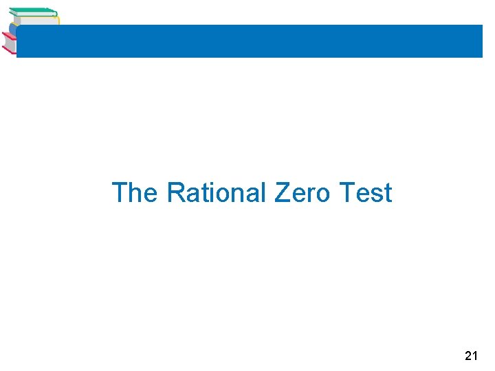 The Rational Zero Test 21 The Rational Zero Test 21