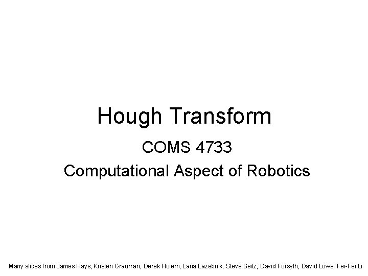 Hough Transform COMS 4733 Computational Aspect of Robotics Many slides from James Hays, Kristen