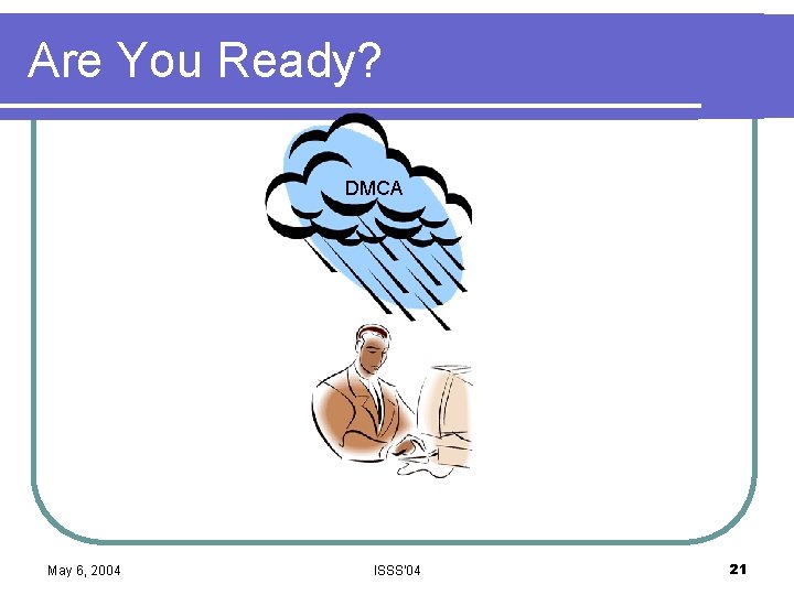 Are You Ready? TEACH HIPPA Act FERPA GLB DMCA May 6, 2004 ISSS'04 21