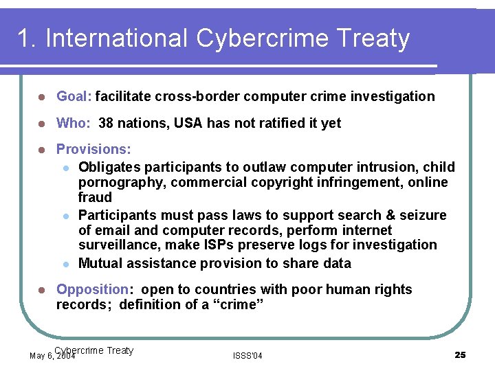 1. International Cybercrime Treaty l Goal: facilitate cross-border computer crime investigation l Who: 38