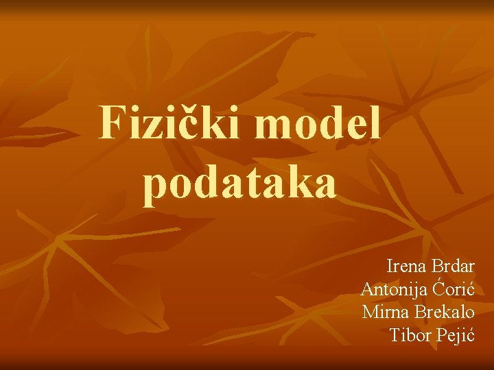 Fizički model podataka Irena Brdar Antonija Ćorić Mirna Brekalo Tibor Pejić 