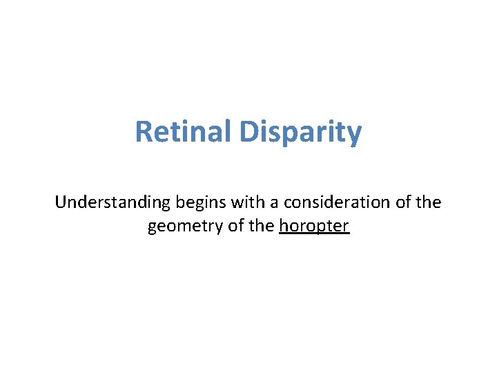 Retinal Disparity Understanding begins with a consideration of the geometry of the horopter Retinal Disparity Understanding begins with a consideration of the geometry of the horopter