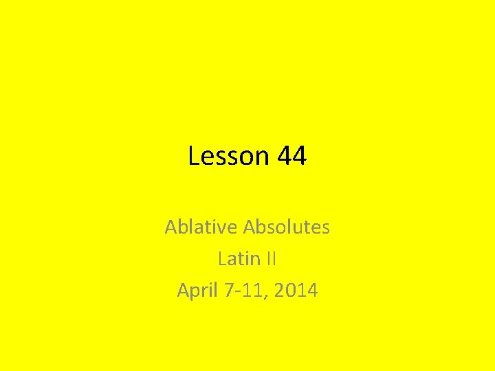 Lesson 44 Ablative Absolutes Latin II April 7 -11, 2014 