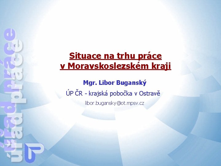 Situace na trhu práce v Moravskoslezském kraji Mgr. Libor Buganský ÚP ČR - krajská