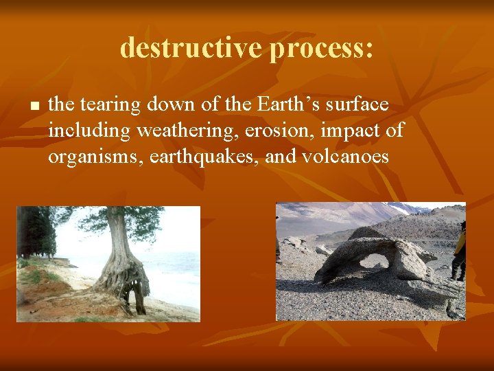 destructive process: n the tearing down of the Earth’s surface including weathering, erosion, impact