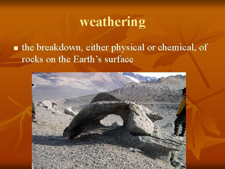 weathering n the breakdown, either physical or chemical, of rocks on the Earth’s surface